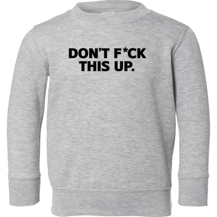 DonT Fuck This Up Toddler Sweatshirt