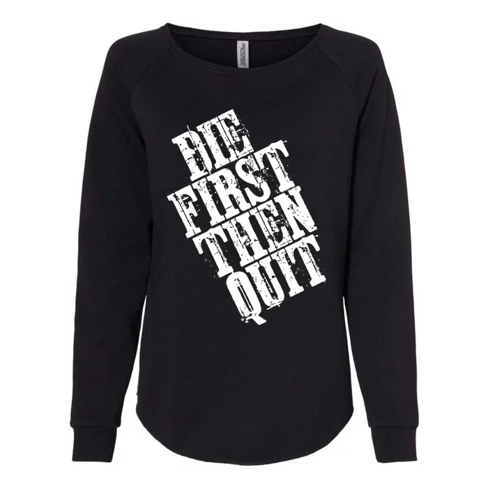 Die First Then Quit Motivational Gift Womens California Wash Sweatshirt