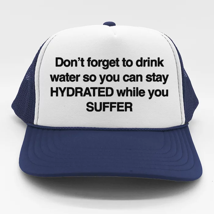 Don’T Forget To Drink Water So You Can Stay Hydrated While You Suffer Trucker Hat