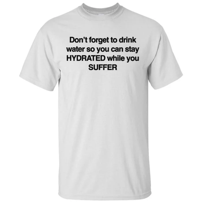 Don’T Forget To Drink Water So You Can Stay Hydrated While You Suffer Tall T-Shirt