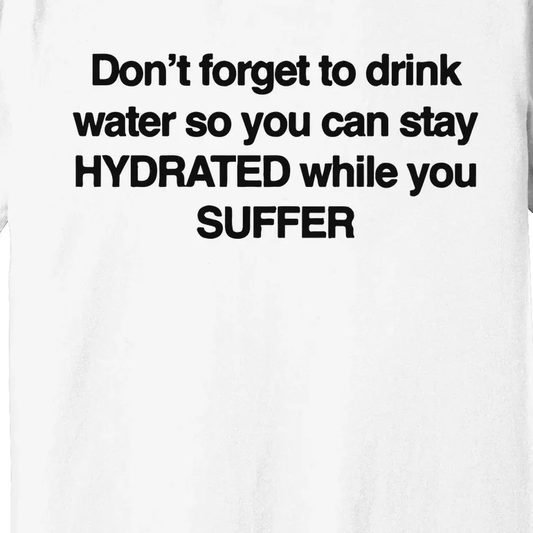 Don’T Forget To Drink Water So You Can Stay Hydrated While You Suffer Premium T-Shirt