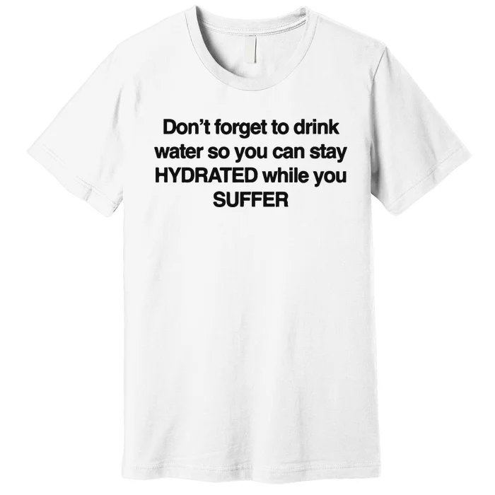 Don’T Forget To Drink Water So You Can Stay Hydrated While You Suffer Premium T-Shirt