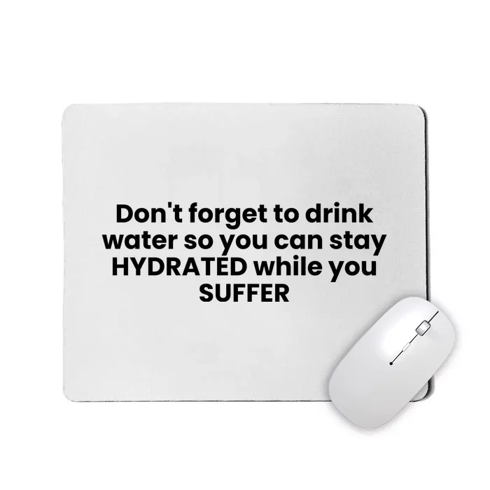 DonT Forget To Drink Water So You Can Stay Hydrated While You Suffer Mousepad