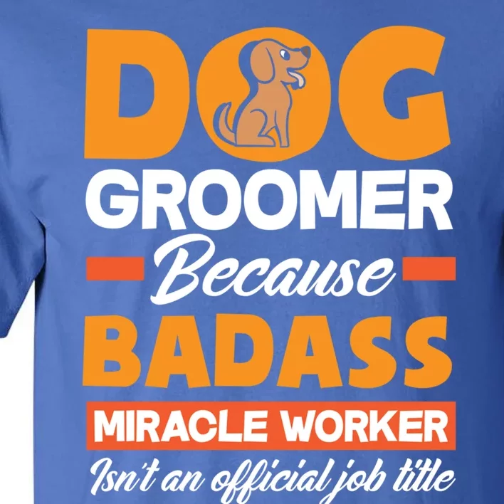 Dog Groomer Because Badass Miracle Worker Isn't A Job Title Cute Gift Tall T-Shirt