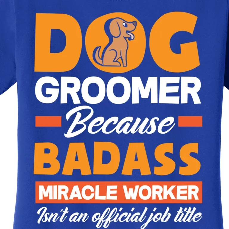 Dog Groomer Because Badass Miracle Worker Isn't A Job Title Cute Gift Women's T-Shirt