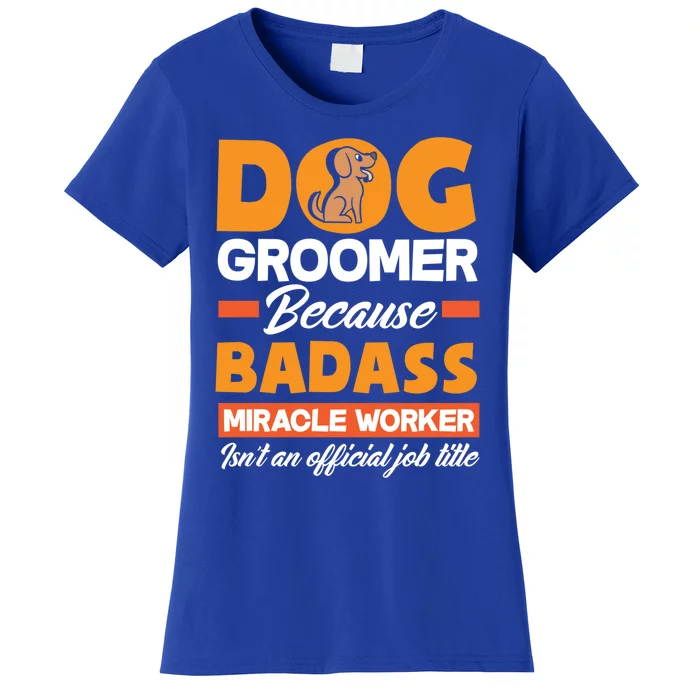 Dog Groomer Because Badass Miracle Worker Isn't A Job Title Cute Gift Women's T-Shirt