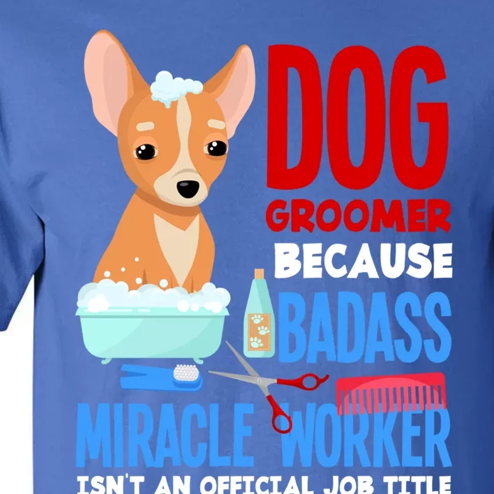 Dog Groomer Because Badass Miracle Worker Isn't Job Title Gift Tall T-Shirt