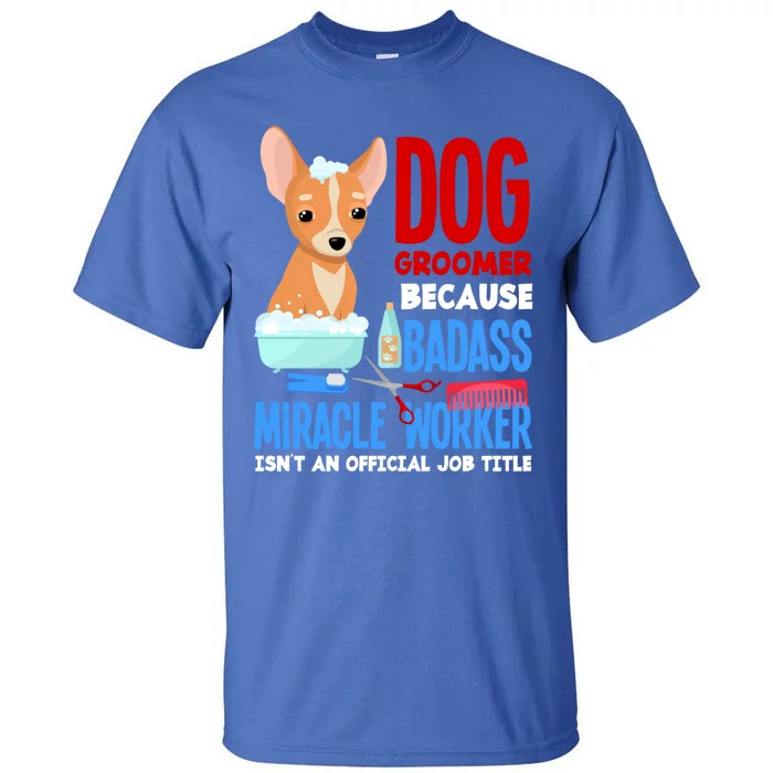 Dog Groomer Because Badass Miracle Worker Isn't Job Title Gift Tall T-Shirt