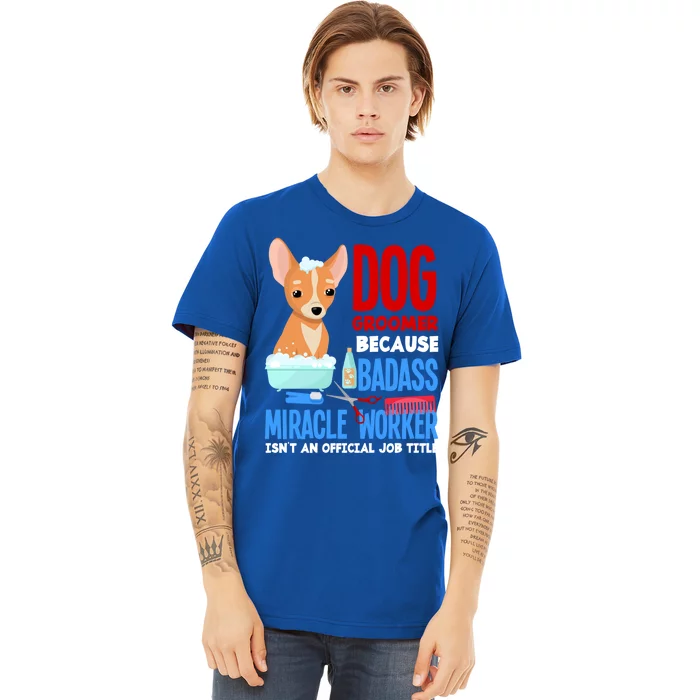 Dog Groomer Because Badass Miracle Worker Isn't Job Title Gift Premium T-Shirt