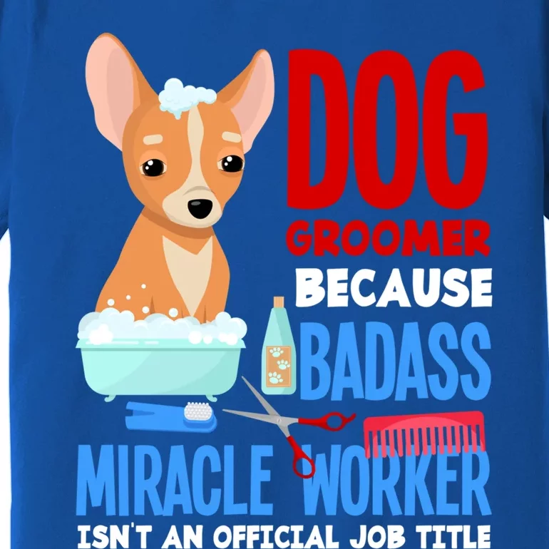 Dog Groomer Because Badass Miracle Worker Isn't Job Title Gift Premium T-Shirt