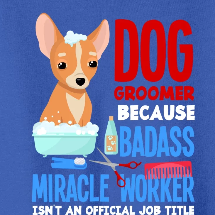 Dog Groomer Because Badass Miracle Worker Isn't Job Title Gift Toddler T-Shirt