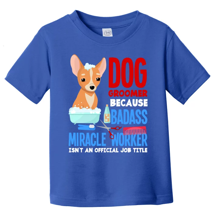 Dog Groomer Because Badass Miracle Worker Isn't Job Title Gift Toddler T-Shirt