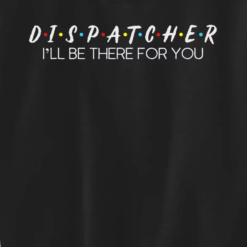 Dispatcher Gifts Friend I’Ll Be There For You Friendship Kids Sweatshirt