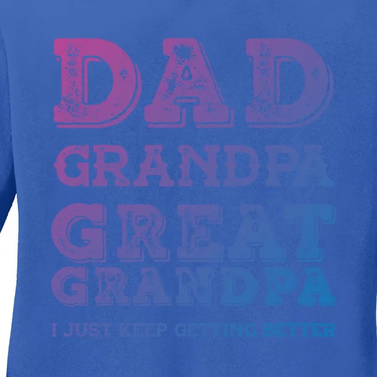 Dad Grandpa Great Grandpa I Just Keep Getting Better Funny Gift Ladies Long Sleeve Shirt