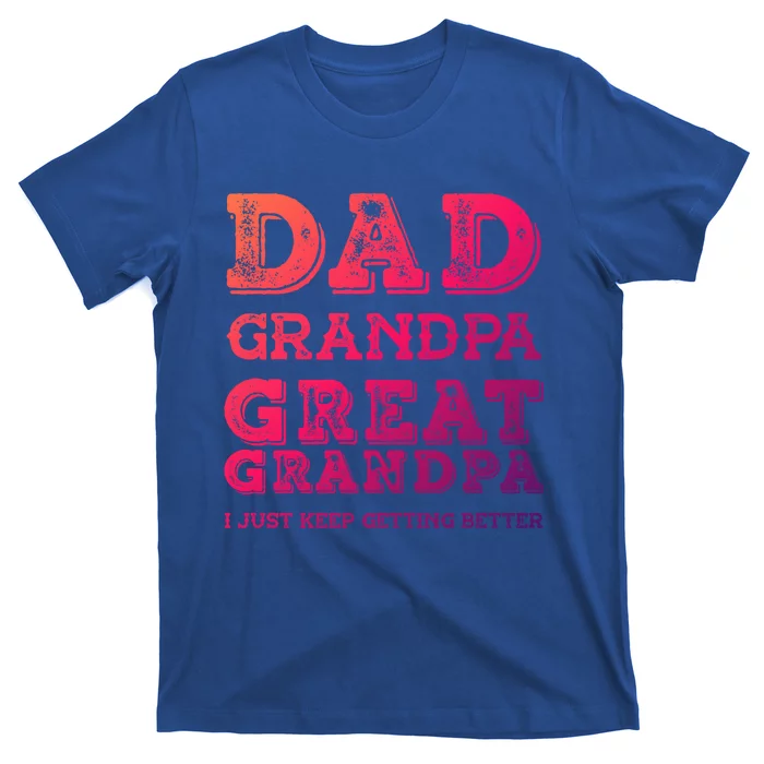 Dad Grandpa Great Grandpa I Just Keep Getting Better Funny Gift T-Shirt