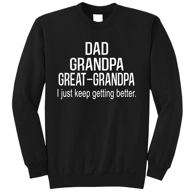 Dad Grandpa Great Grandpa,I Just Keep Getting Better Outfits TShirt Tall Sweatshirt