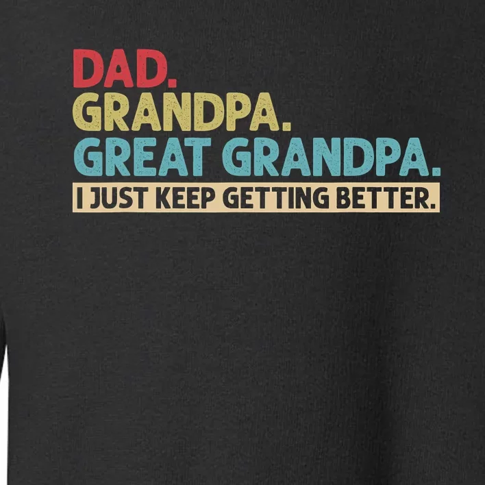 Dad Grandpa Great Grandpa I Just Keep Getting Better Toddler Sweatshirt