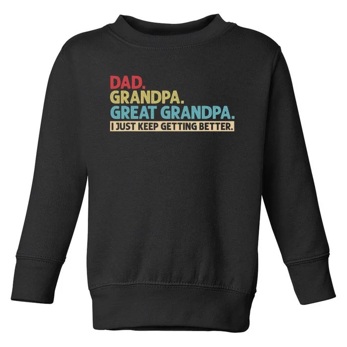 Dad Grandpa Great Grandpa I Just Keep Getting Better Toddler Sweatshirt