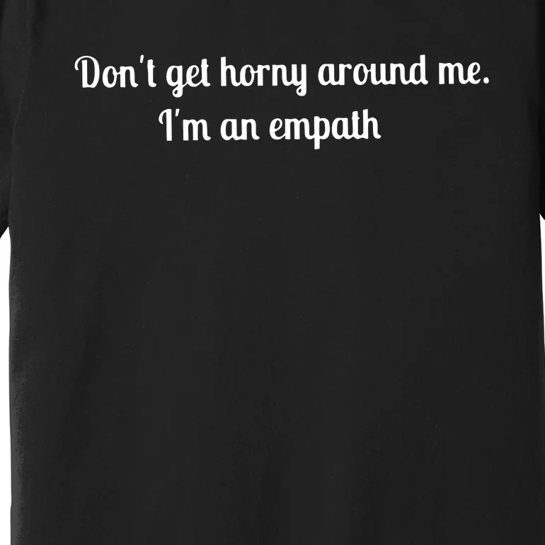 Don’T Get Horny Around Me I’M An Empath Premium T-Shirt