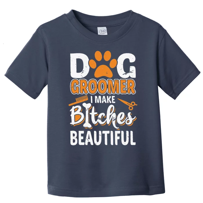 Dog Groomer I Make Bitches Beautiful Funny Pet Grooming Toddler T-Shirt