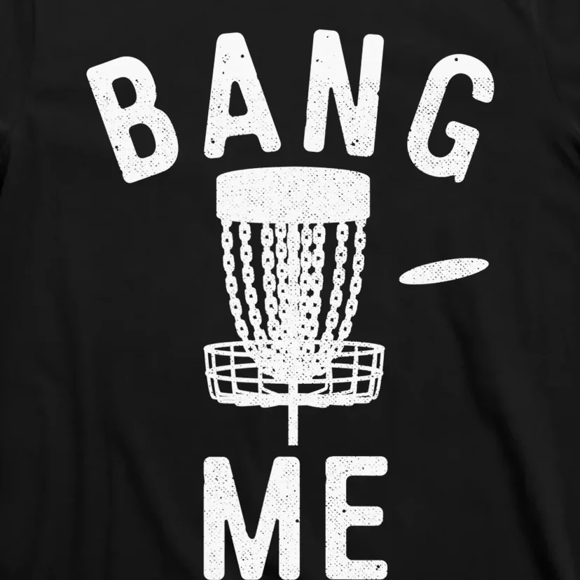 Disc Golf Lover Design For Frisbee Player Bang Me So Hard T-Shirt