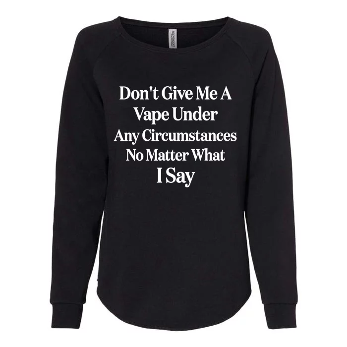 Dont Give Me A Vape Under Any Circumstances No Matter What I Say Womens California Wash Sweatshirt