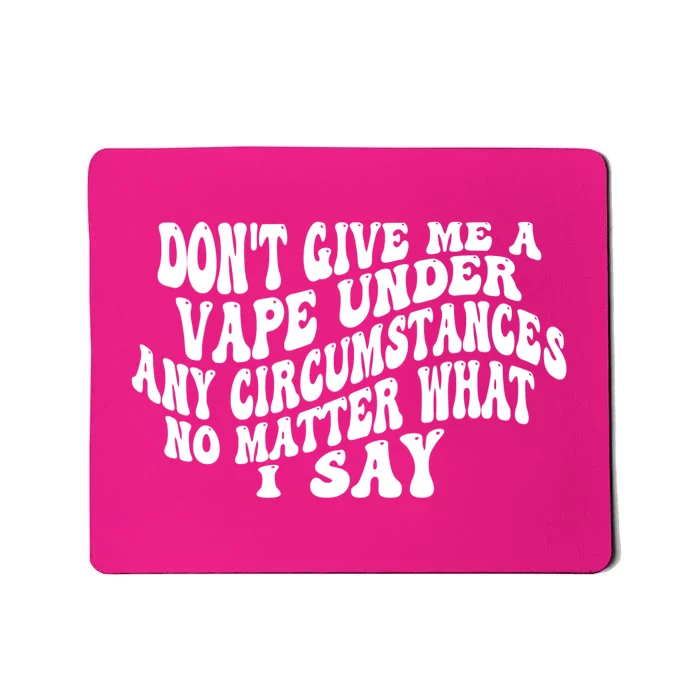 Dont Give Me A Vape Under Any Circumstances No Matter What I Say Mousepad