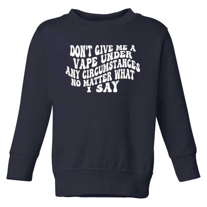 Dont Give Me A Vape Under Any Circumstances No Matter What I Say Toddler Sweatshirt