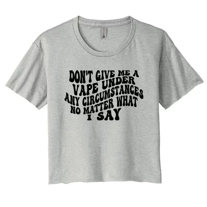 Dont Give Me A Vape Under Any Circumstances No Matter What I Say Women's Crop Top Tee