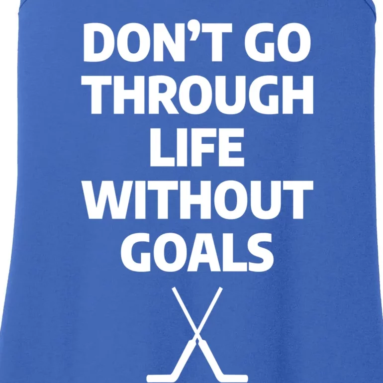 Dont Go Through Life Without Goals Ice Hockey Sports Player Cute Gift Ladies Essential Tank