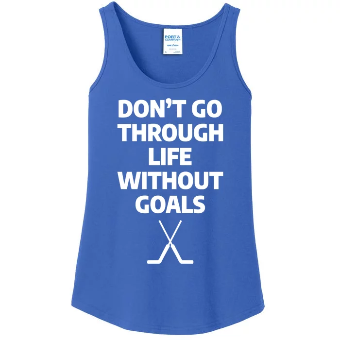 Dont Go Through Life Without Goals Ice Hockey Sports Player Cute Gift Ladies Essential Tank