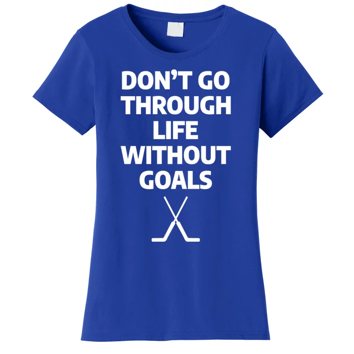 Dont Go Through Life Without Goals Ice Hockey Sports Player Cute Gift Women's T-Shirt