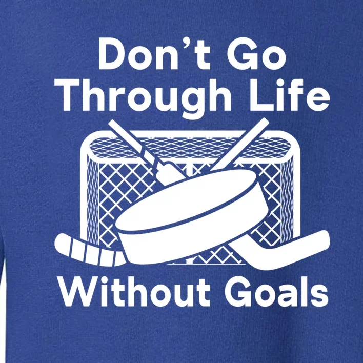 Dont Go Through Life Without Goals Funny Hockey Gift Toddler Sweatshirt