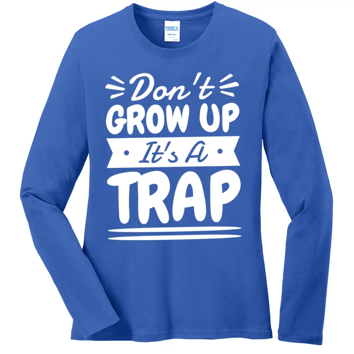 Don't Grow Up It's A Trap Sarcastic Adulting Saying Gift Ladies Long Sleeve Shirt