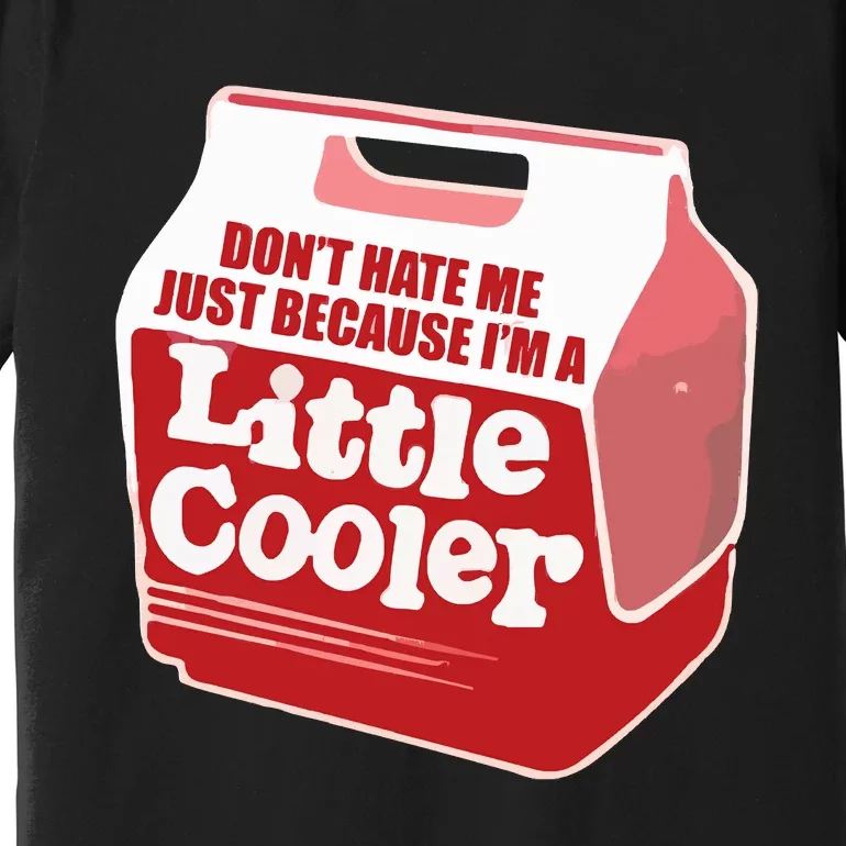 Don&39;T Hate Me Just Because I&39;M A Little Cooler Premium T-Shirt