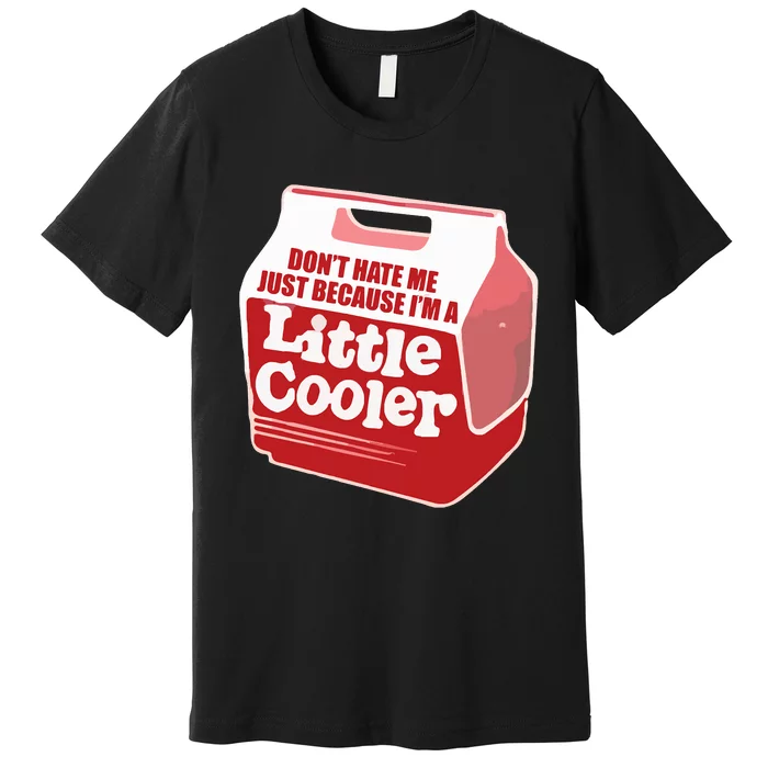 Don&39;T Hate Me Just Because I&39;M A Little Cooler Premium T-Shirt