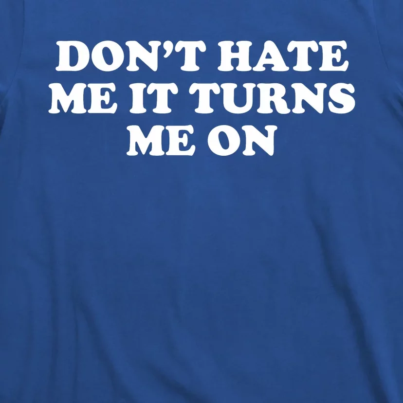 Dont Hate Me It Turns Me On T-Shirt