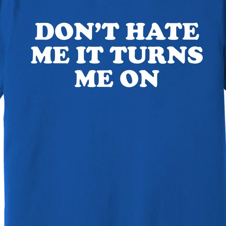 Dont Hate Me It Turns Me On Premium T-Shirt