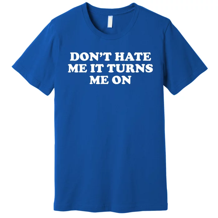 Dont Hate Me It Turns Me On Premium T-Shirt