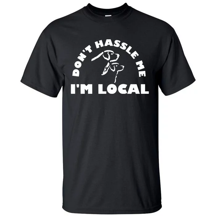 Dont Hassle Me Im Local Tall T-Shirt