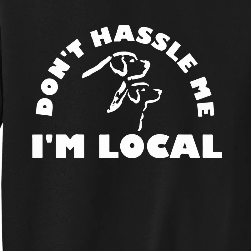 Dont Hassle Me Im Local Tall Sweatshirt