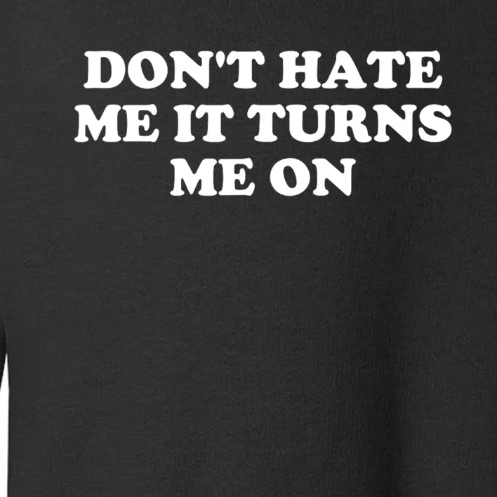 Dont Hate Me It Turns Me On Toddler Sweatshirt