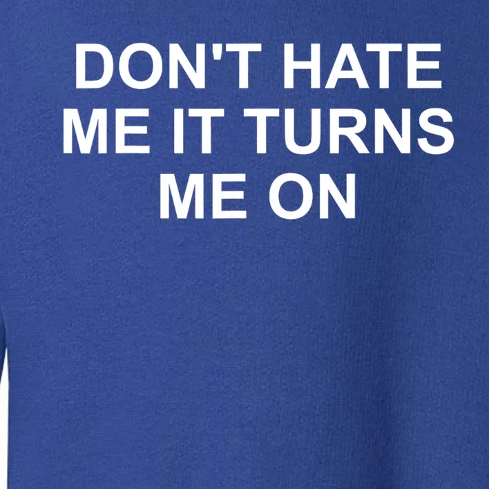 Dont Hate Me It Turns Me On Toddler Sweatshirt