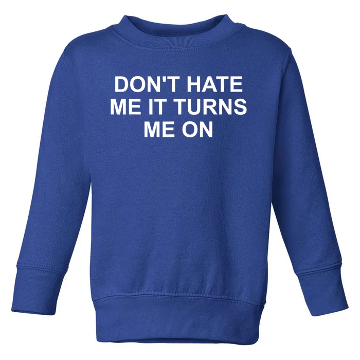 Dont Hate Me It Turns Me On Toddler Sweatshirt