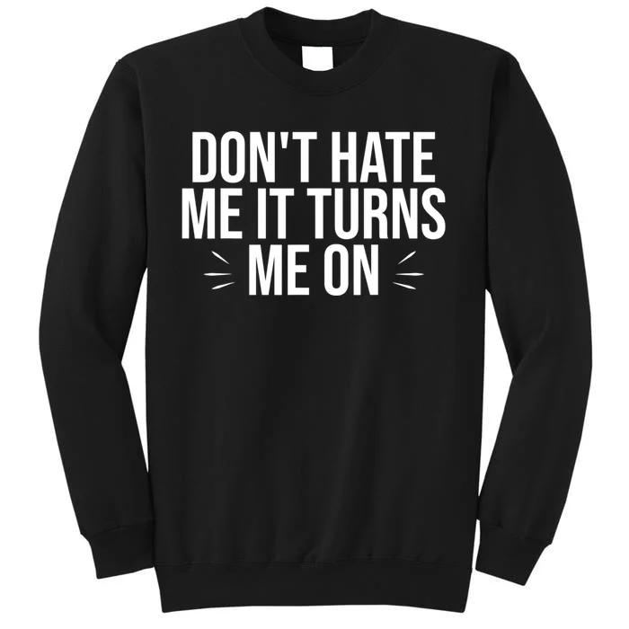 Dont Hate Me It Turns Me On Tall Sweatshirt