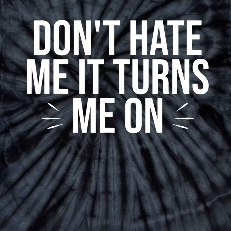 Dont Hate Me It Turns Me On Tie-Dye T-Shirt