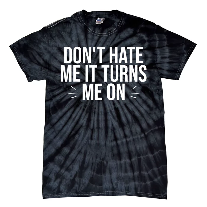 Dont Hate Me It Turns Me On Tie-Dye T-Shirt