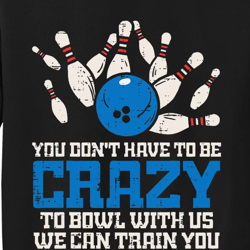 Dont Have To Be Crazy To Bowl With Us Funny Bowling Bowler Tall Sweatshirt