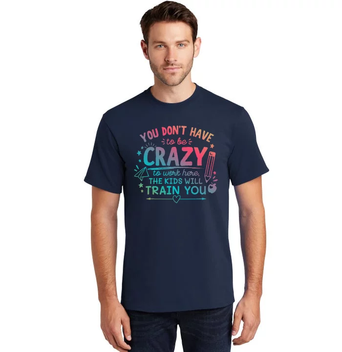 Dont Have To Be Crazy To Work Here The Will Train You Tall T-Shirt