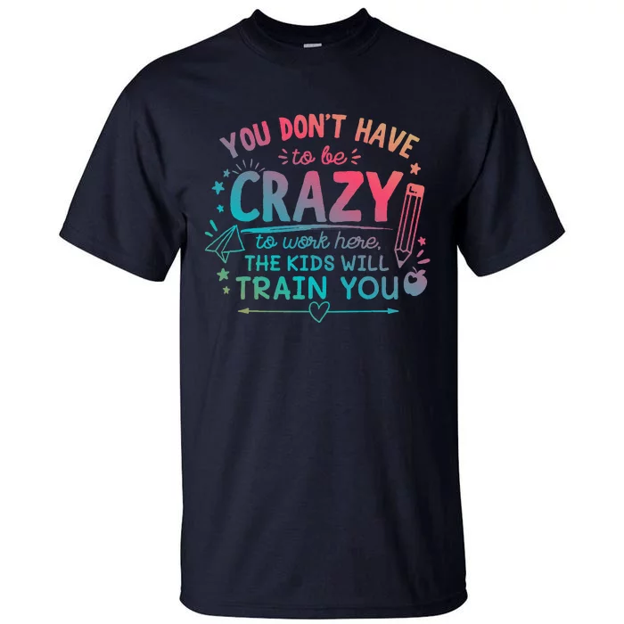 Dont Have To Be Crazy To Work Here The Will Train You Tall T-Shirt